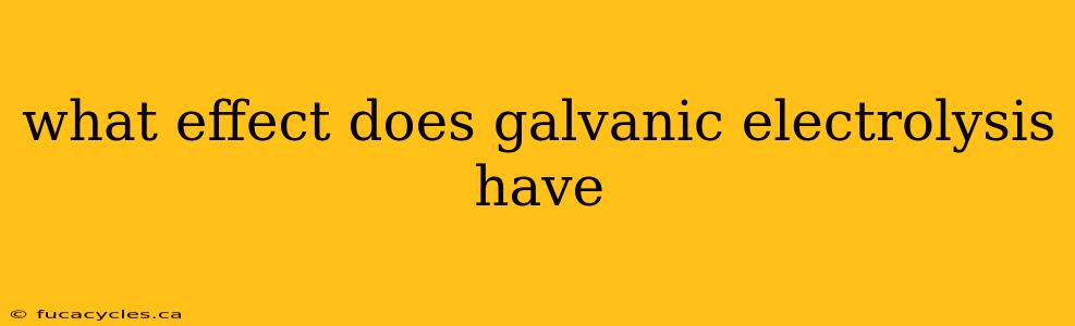 what effect does galvanic electrolysis have