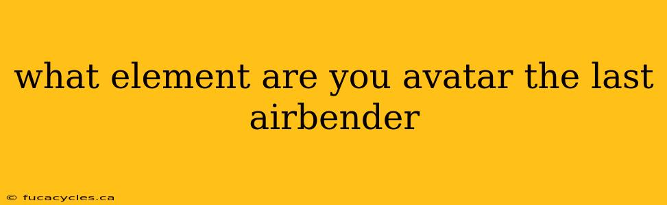 what element are you avatar the last airbender