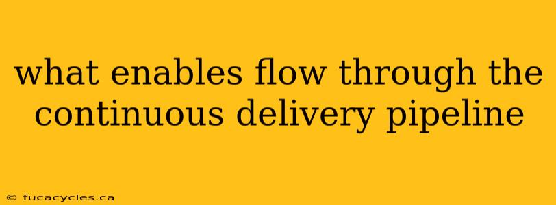 what enables flow through the continuous delivery pipeline