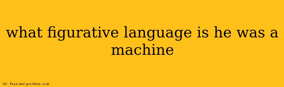 what figurative language is he was a machine