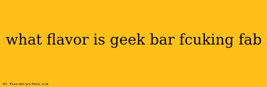 what flavor is geek bar fcuking fab