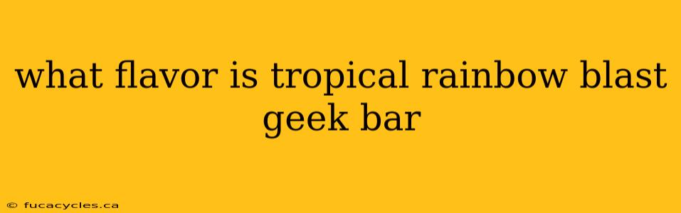 what flavor is tropical rainbow blast geek bar