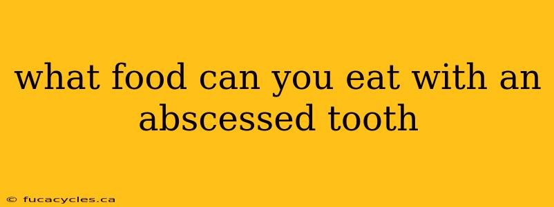 what food can you eat with an abscessed tooth