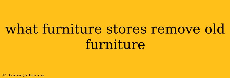 what furniture stores remove old furniture