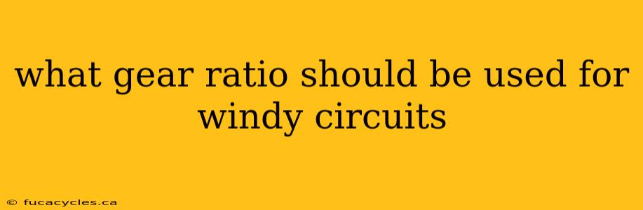 what gear ratio should be used for windy circuits