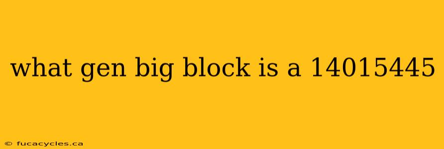 what gen big block is a 14015445