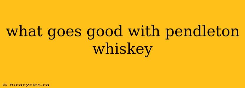 what goes good with pendleton whiskey