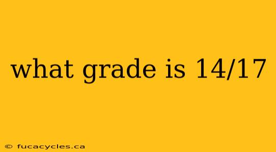 what grade is 14/17