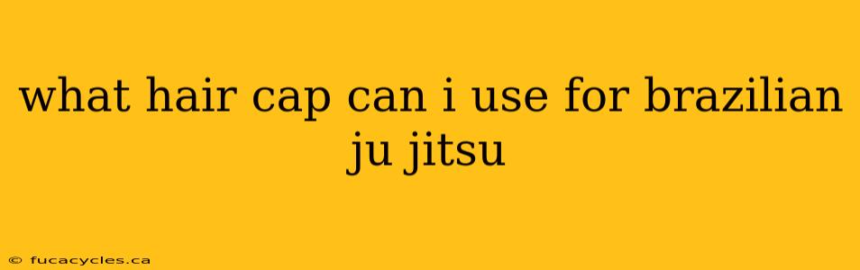 what hair cap can i use for brazilian ju jitsu