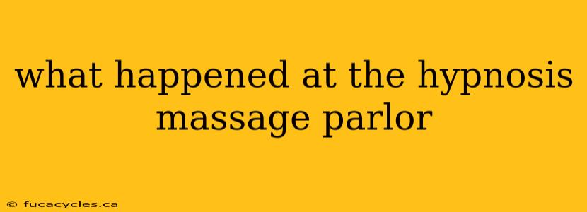 what happened at the hypnosis massage parlor