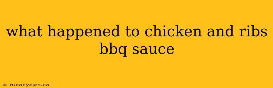 what happened to chicken and ribs bbq sauce