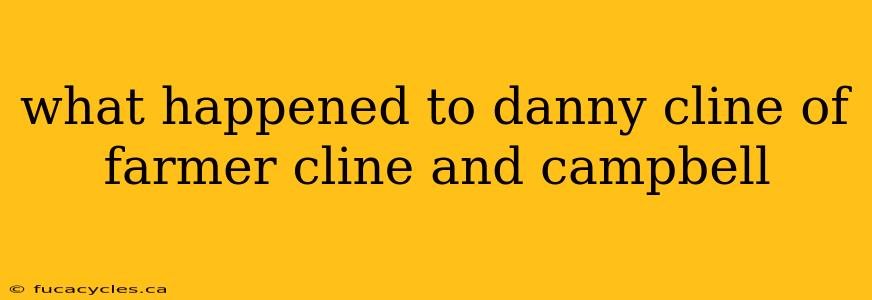 what happened to danny cline of farmer cline and campbell