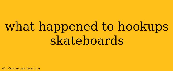 what happened to hookups skateboards