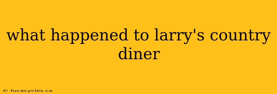 what happened to larry's country diner