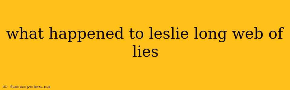 what happened to leslie long web of lies