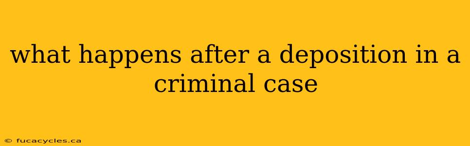 what happens after a deposition in a criminal case