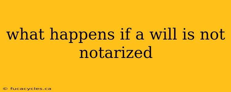 what happens if a will is not notarized