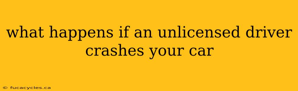 what happens if an unlicensed driver crashes your car