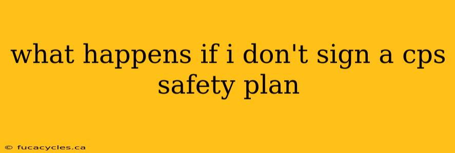 what happens if i don't sign a cps safety plan