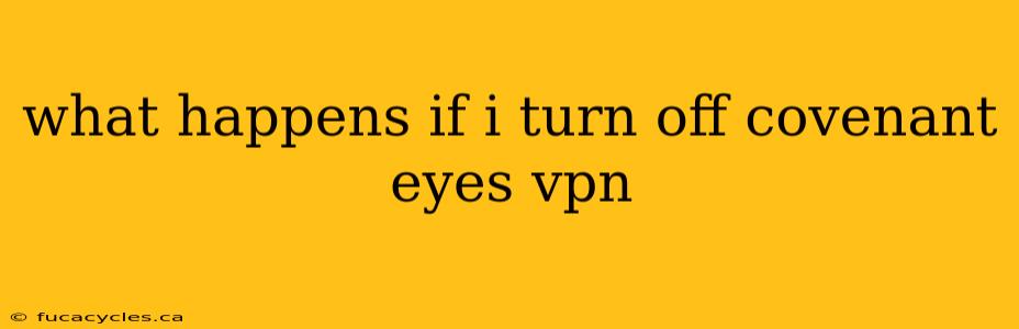 what happens if i turn off covenant eyes vpn