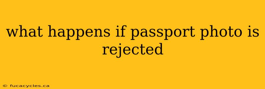 what happens if passport photo is rejected