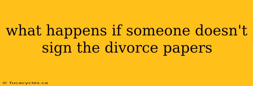 what happens if someone doesn't sign the divorce papers