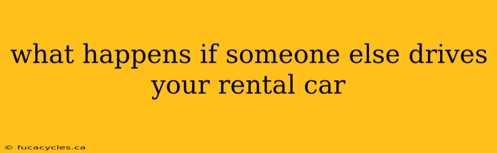 what happens if someone else drives your rental car