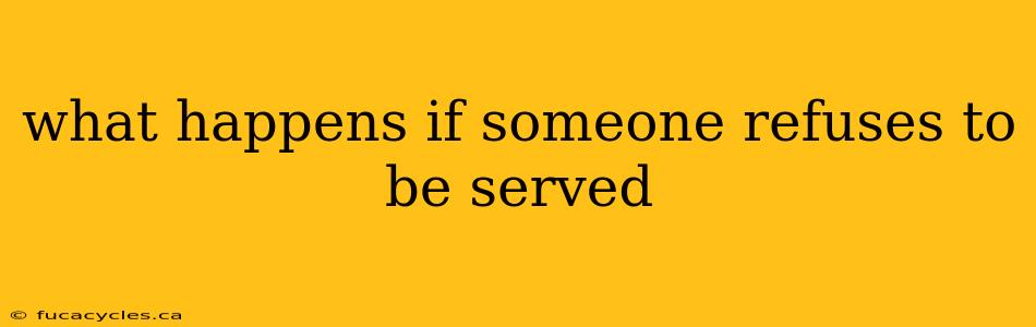 what happens if someone refuses to be served