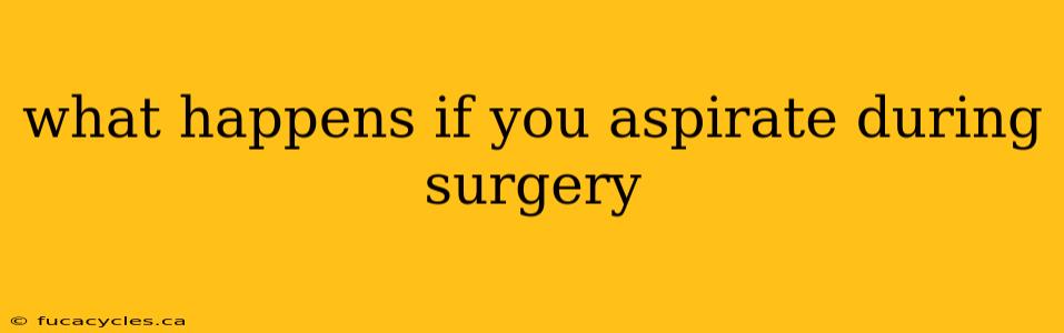 what happens if you aspirate during surgery