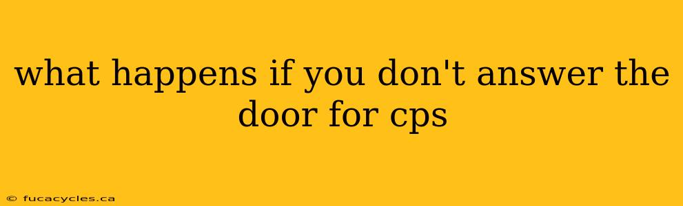 what happens if you don't answer the door for cps