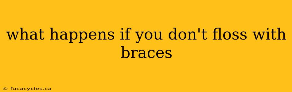 what happens if you don't floss with braces