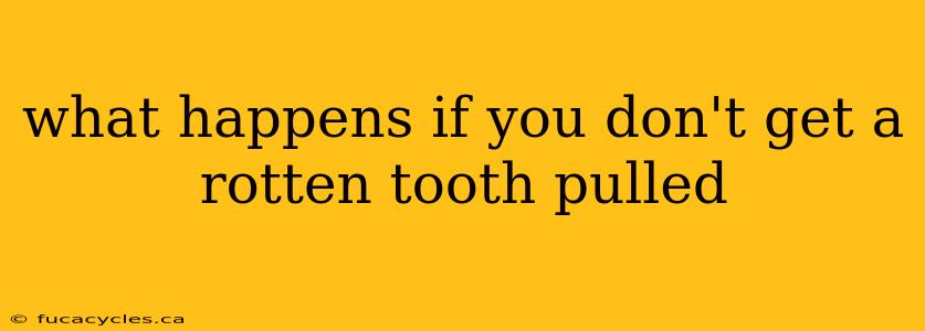 what happens if you don't get a rotten tooth pulled