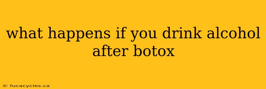 what happens if you drink alcohol after botox