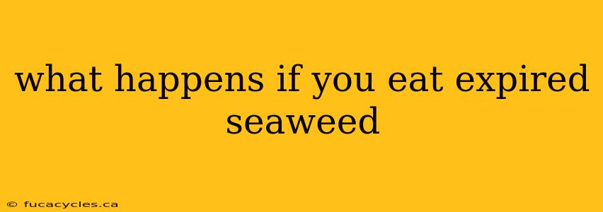 what happens if you eat expired seaweed