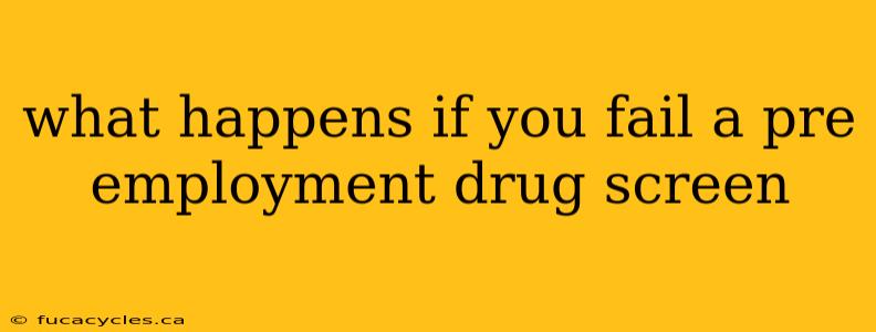 what happens if you fail a pre employment drug screen