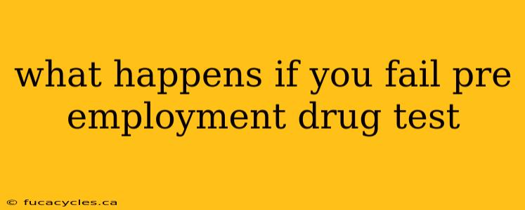 what happens if you fail pre employment drug test