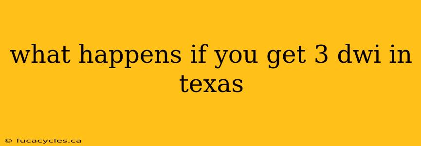 what happens if you get 3 dwi in texas