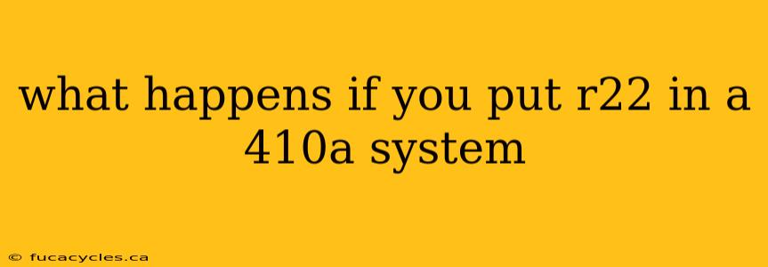 what happens if you put r22 in a 410a system