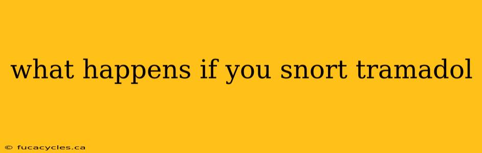 what happens if you snort tramadol