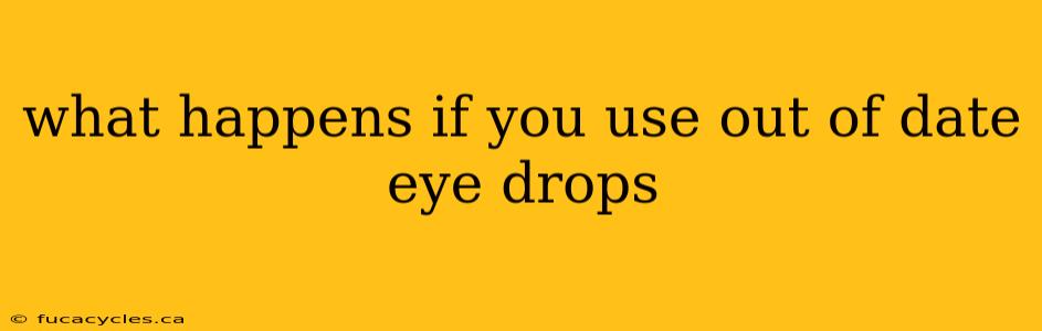 what happens if you use out of date eye drops