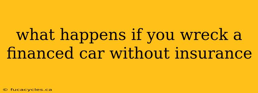 what happens if you wreck a financed car without insurance