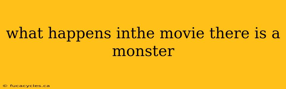 what happens inthe movie there is a monster