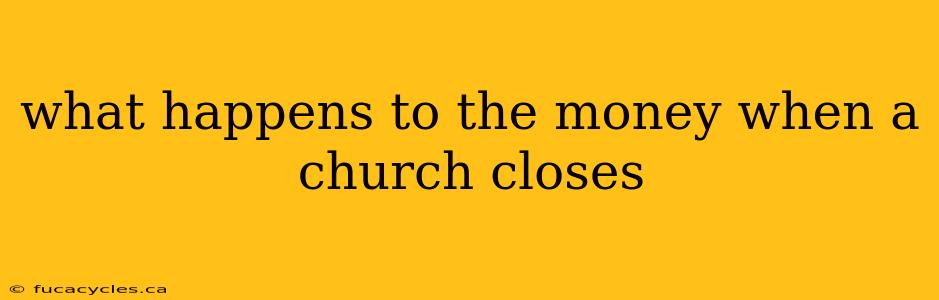 what happens to the money when a church closes