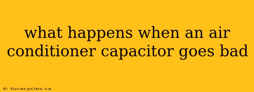 what happens when an air conditioner capacitor goes bad