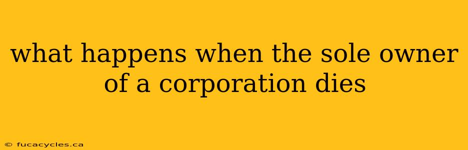 what happens when the sole owner of a corporation dies