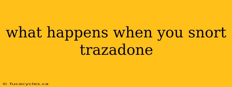 what happens when you snort trazadone