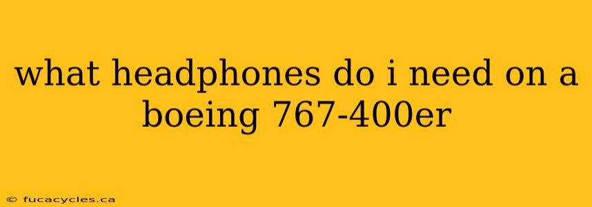 what headphones do i need on a boeing 767-400er