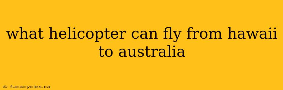 what helicopter can fly from hawaii to australia