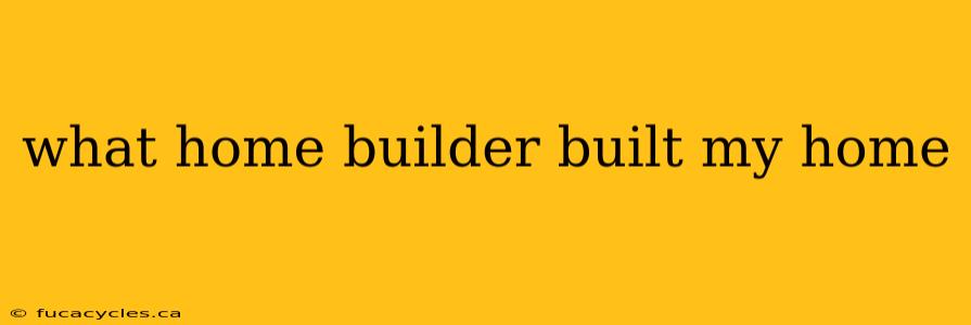 what home builder built my home