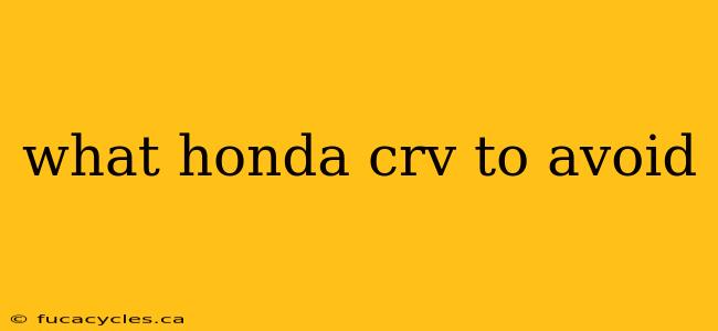 what honda crv to avoid